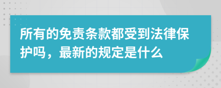 所有的免责条款都受到法律保护吗，最新的规定是什么