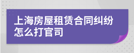 上海房屋租赁合同纠纷怎么打官司