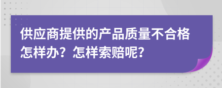 供应商提供的产品质量不合格怎样办？怎样索赔呢？
