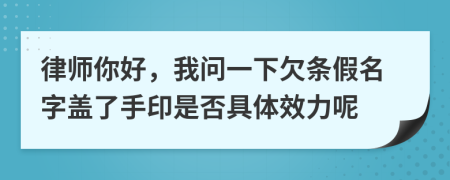 律师你好，我问一下欠条假名字盖了手印是否具体效力呢