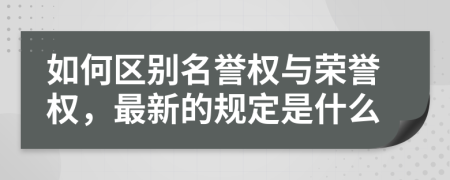 如何区别名誉权与荣誉权，最新的规定是什么