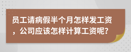 员工请病假半个月怎样发工资，公司应该怎样计算工资呢？