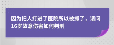 因为把人打进了医院所以被抓了，请问16岁故意伤害如何判刑