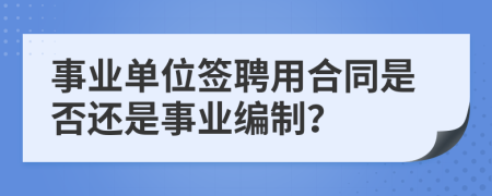 事业单位签聘用合同是否还是事业编制？