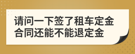 请问一下签了租车定金合同还能不能退定金