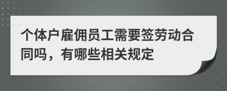 个体户雇佣员工需要签劳动合同吗，有哪些相关规定