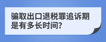 骗取出口退税罪追诉期是有多长时间？