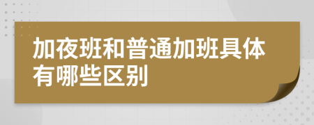 加夜班和普通加班具体有哪些区别