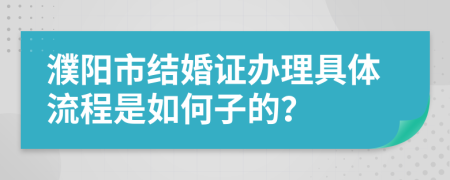 濮阳市结婚证办理具体流程是如何子的？
