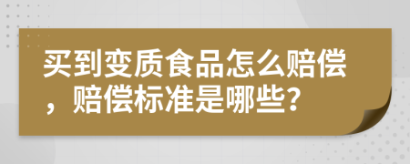 买到变质食品怎么赔偿，赔偿标准是哪些？