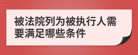 被法院列为被执行人需要满足哪些条件