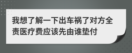 我想了解一下出车祸了对方全责医疗费应该先由谁垫付