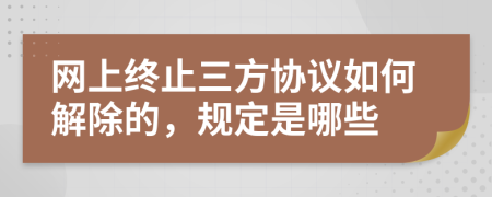 网上终止三方协议如何解除的，规定是哪些