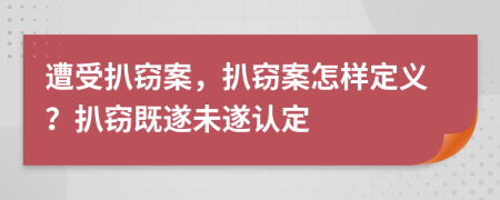 遭受扒窃案，扒窃案怎样定义？扒窃既遂未遂认定