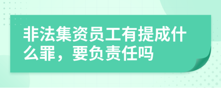 非法集资员工有提成什么罪，要负责任吗