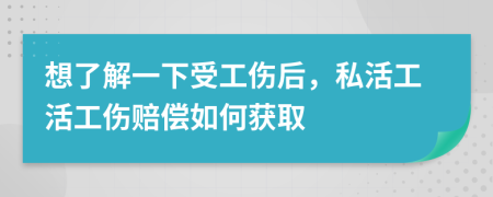 想了解一下受工伤后，私活工活工伤赔偿如何获取