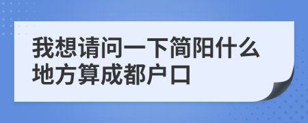 我想请问一下简阳什么地方算成都户口