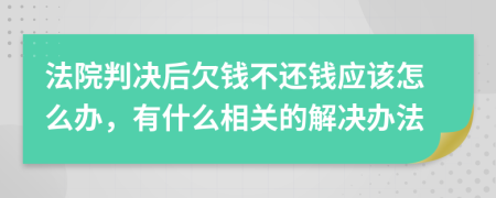 法院判决后欠钱不还钱应该怎么办，有什么相关的解决办法