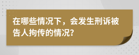 在哪些情况下，会发生刑诉被告人拘传的情况？