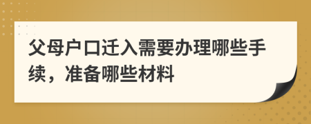 父母户口迁入需要办理哪些手续，准备哪些材料