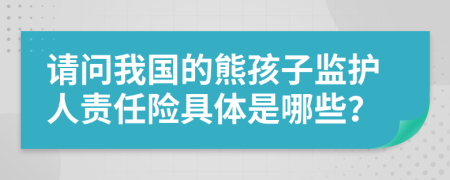 请问我国的熊孩子监护人责任险具体是哪些？
