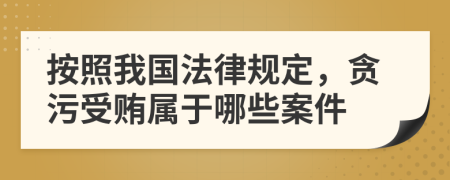 按照我国法律规定，贪污受贿属于哪些案件