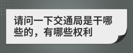 请问一下交通局是干哪些的，有哪些权利