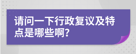 请问一下行政复议及特点是哪些啊？