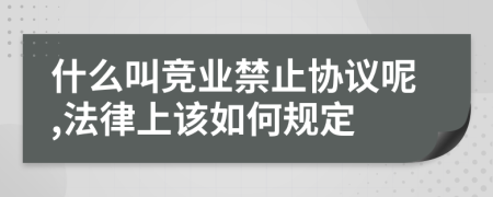 什么叫竞业禁止协议呢,法律上该如何规定