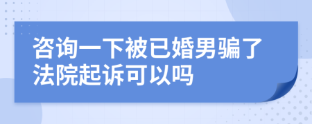 咨询一下被已婚男骗了法院起诉可以吗