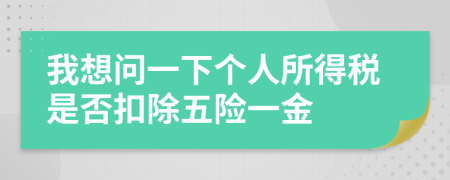 我想问一下个人所得税是否扣除五险一金