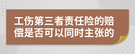 工伤第三者责任险的赔偿是否可以同时主张的