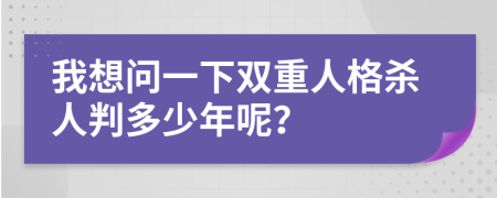我想问一下双重人格杀人判多少年呢？