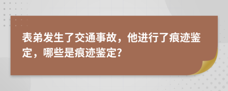 表弟发生了交通事故，他进行了痕迹鉴定，哪些是痕迹鉴定？