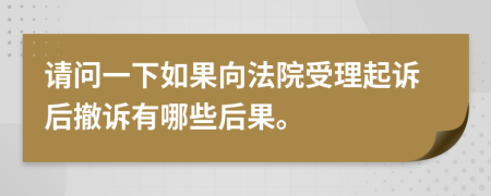 请问一下如果向法院受理起诉后撤诉有哪些后果。