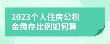 2023个人住房公积金缴存比例如何算
