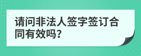 请问非法人签字签订合同有效吗？