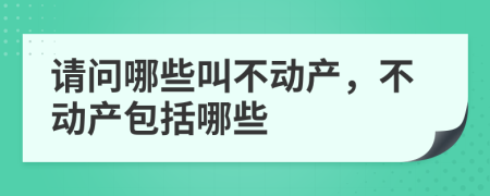 请问哪些叫不动产，不动产包括哪些