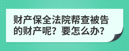 财产保全法院帮查被告的财产呢？要怎么办？