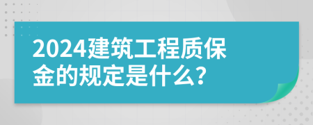 2024建筑工程质保金的规定是什么？