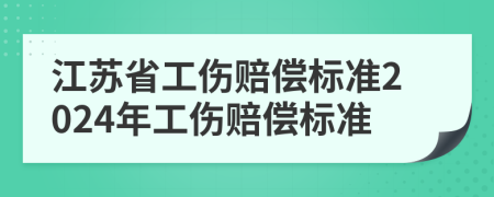 江苏省工伤赔偿标准2024年工伤赔偿标准