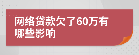 网络贷款欠了60万有哪些影响