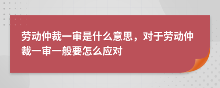 劳动仲裁一审是什么意思，对于劳动仲裁一审一般要怎么应对