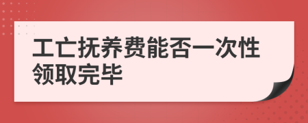 工亡抚养费能否一次性领取完毕