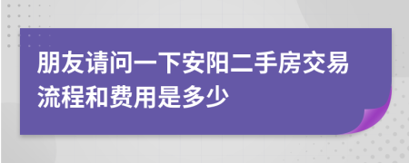 朋友请问一下安阳二手房交易流程和费用是多少