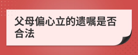 父母偏心立的遗嘱是否合法