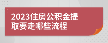 2023住房公积金提取要走哪些流程