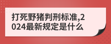 打死野猪判刑标准,2024最新规定是什么