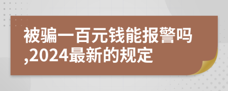 被骗一百元钱能报警吗,2024最新的规定