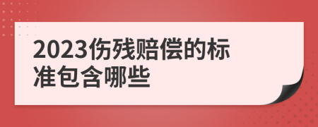 2023伤残赔偿的标准包含哪些